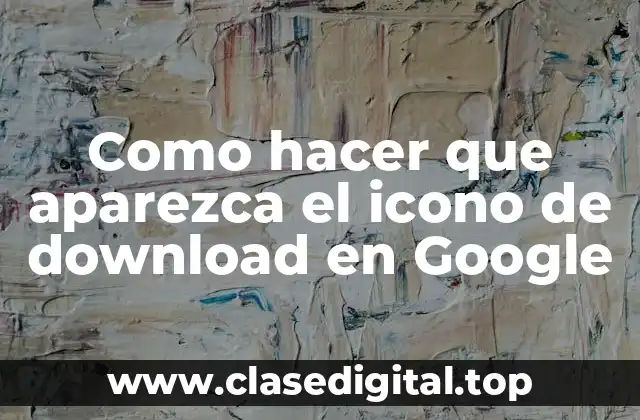 Como hacer que aparezca el icono de download en Google