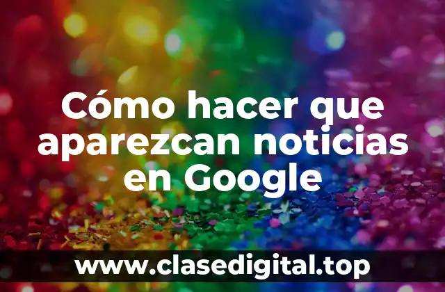 Cómo hacer que aparezcan noticias en Google