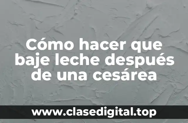Cómo hacer que baje leche después de una cesárea