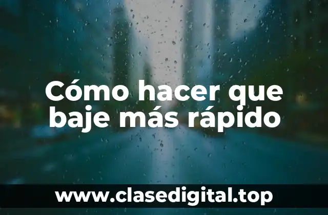 Cómo hacer que baje más rápido