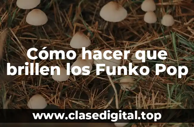 Cómo hacer que brillen los Funko Pop