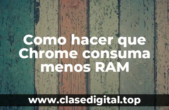 Como hacer que Chrome consuma menos RAM