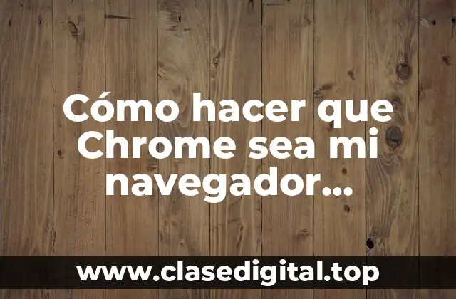 Cómo hacer que Chrome sea mi navegador predeterminado