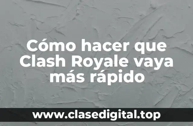 Cómo hacer que Clash Royale vaya más rápido