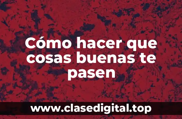 Cómo hacer que cosas buenas te pasen