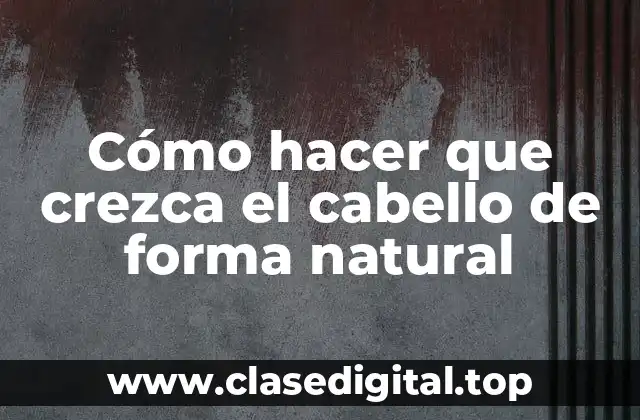 Cómo hacer que crezca el cabello de forma natural