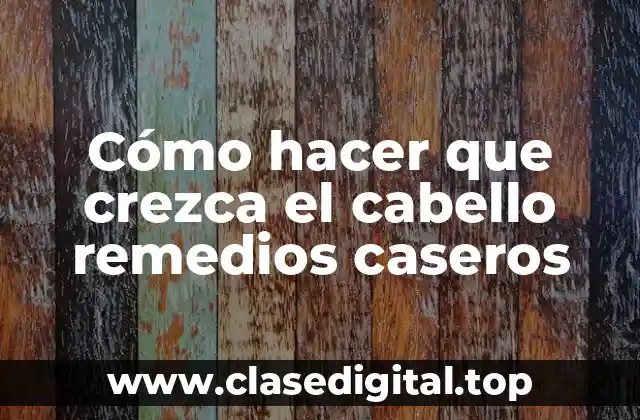 Cómo hacer que crezca el cabello remedios caseros