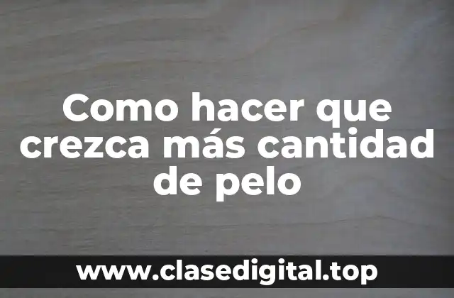 Como hacer que crezca más cantidad de pelo