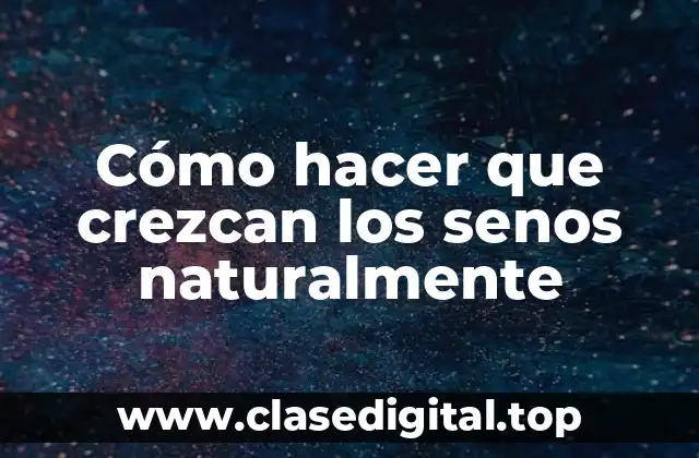 Cómo hacer que crezcan los senos naturalmente