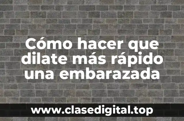 Cómo hacer que dilate más rápido una embarazada