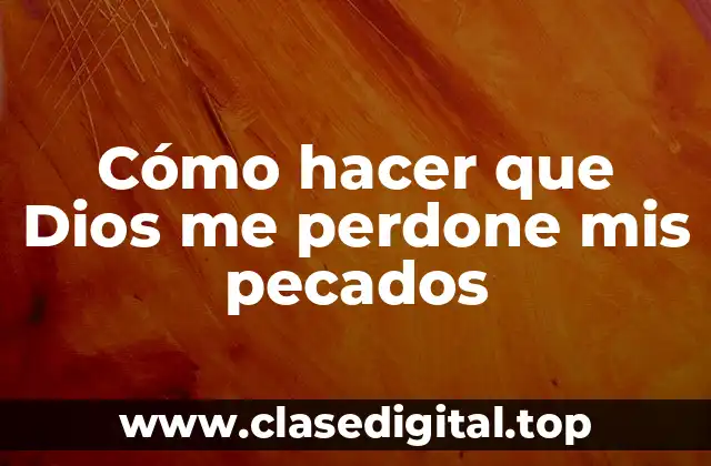 Cómo hacer que Dios me perdone mis pecados