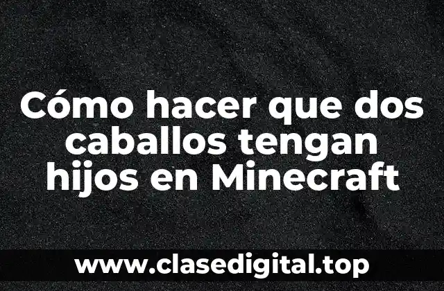 Cómo hacer que dos caballos tengan hijos en Minecraft