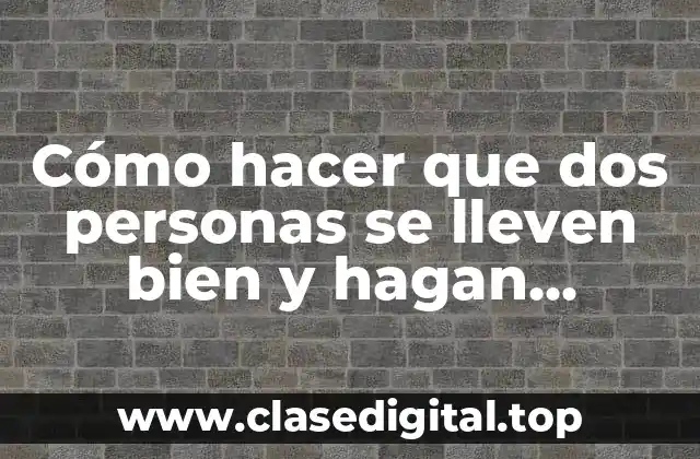 Cómo hacer que dos personas se lleven bien y hagan negocio