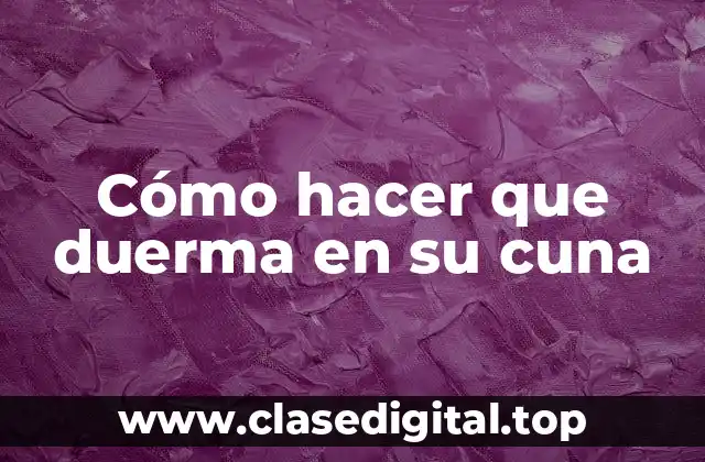 Cómo hacer que duerma en su cuna