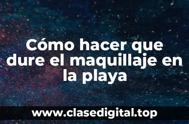 Cómo hacer que dure el maquillaje en la playa