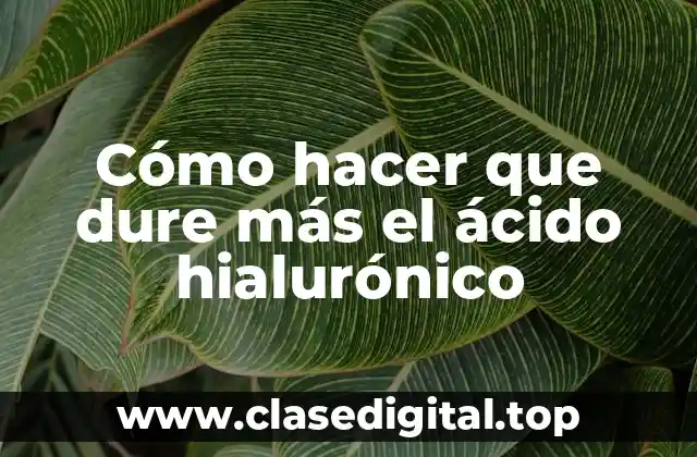 Cómo hacer que dure más el ácido hialurónico