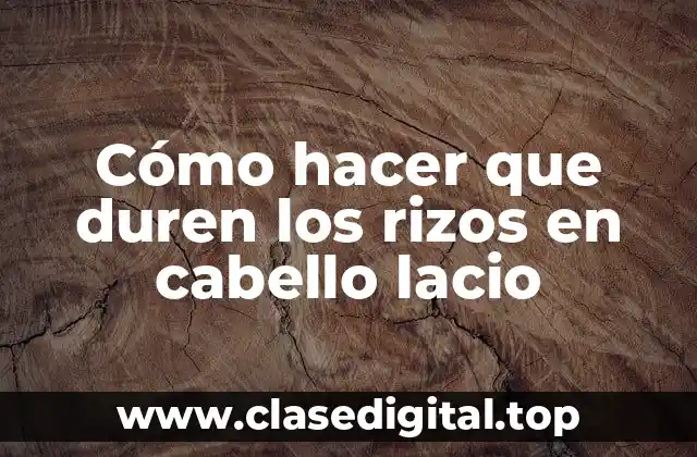 Cómo hacer que duren los rizos en cabello lacio