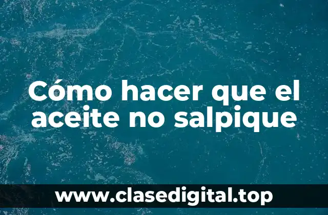 Cómo hacer que el aceite no salpique