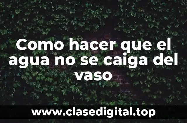 Como hacer que el agua no se caiga del vaso