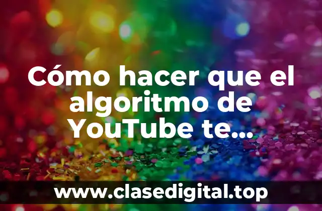 Cómo hacer que el algoritmo de YouTube te recomiende