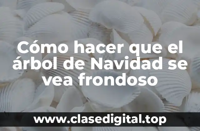 Cómo hacer que el árbol de Navidad se vea frondoso