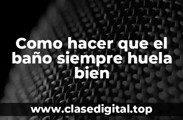 Como hacer que el baño siempre huela bien