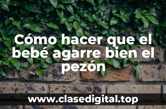 Cómo hacer que el bebé agarre bien el pezón