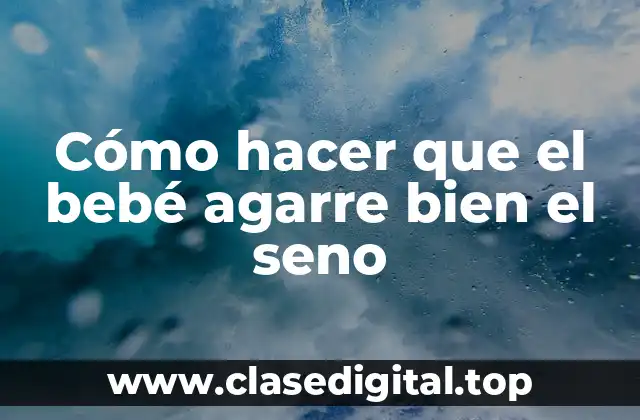 Cómo hacer que el bebé agarre bien el seno