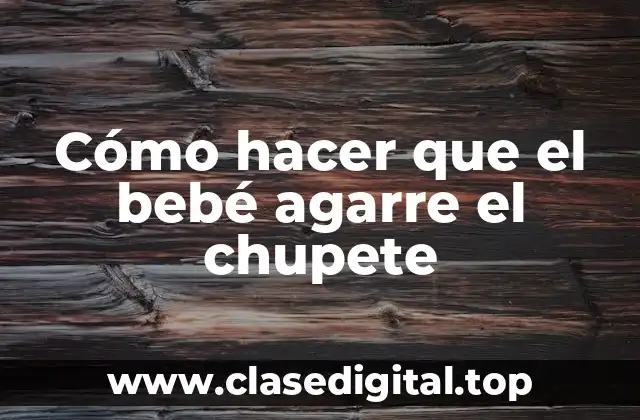 Cómo hacer que el bebé agarre el chupete