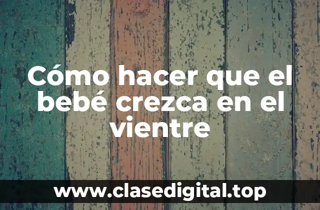 Cómo hacer que el bebé crezca en el vientre