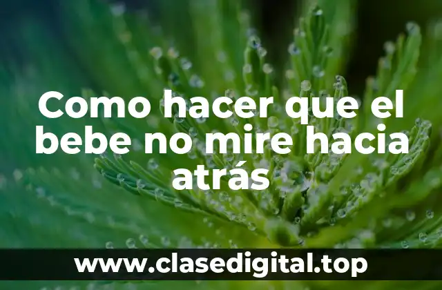Como hacer que el bebe no mire hacia atrás