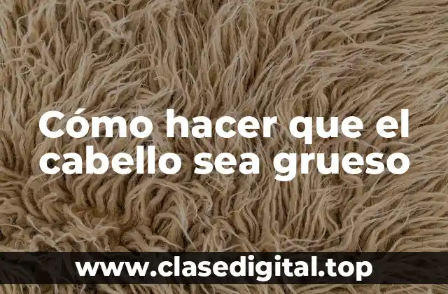 Cómo hacer que el cabello sea grueso