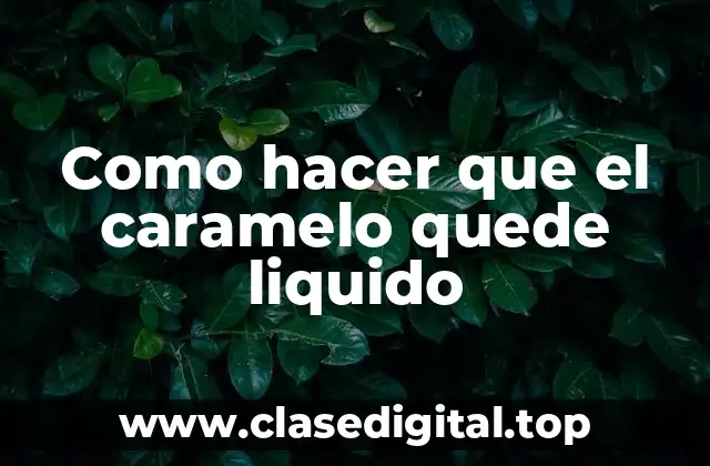 Como hacer que el caramelo quede liquido