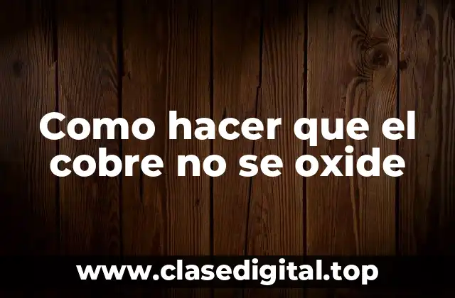 Como hacer que el cobre no se oxide