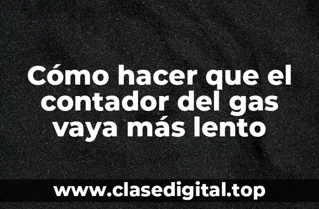 Cómo hacer que el contador del gas vaya más lento