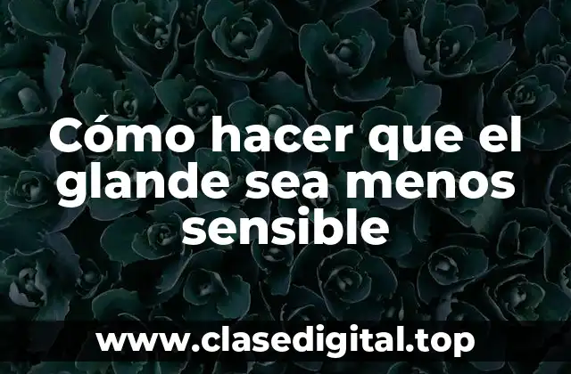 Cómo hacer que el glande sea menos sensible