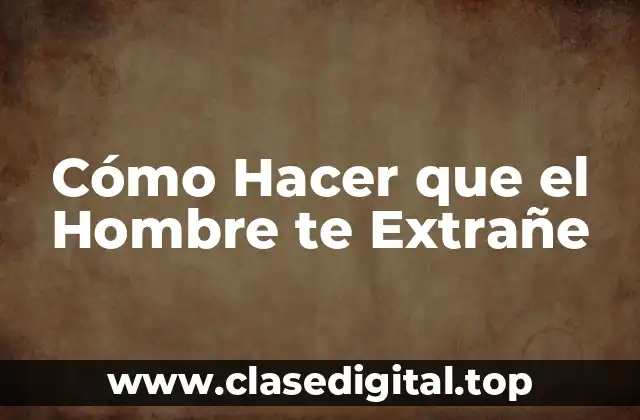 Cómo Hacer que el Hombre te Extrañe