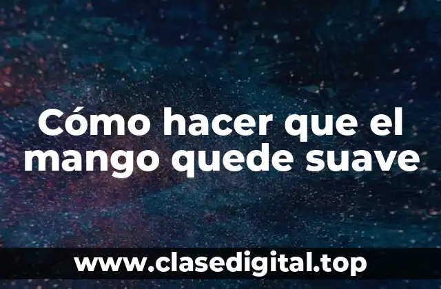 Cómo hacer que el mango quede suave