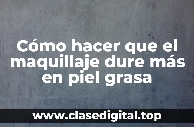 Cómo hacer que el maquillaje dure más en piel grasa