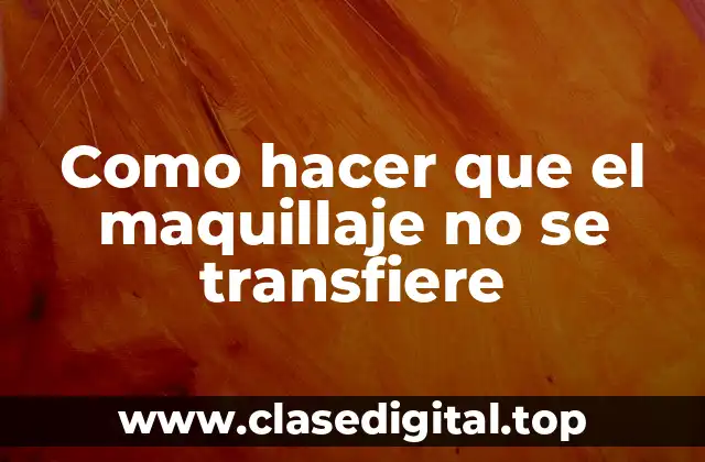 Como hacer que el maquillaje no se transfiere: técnicas y trucos