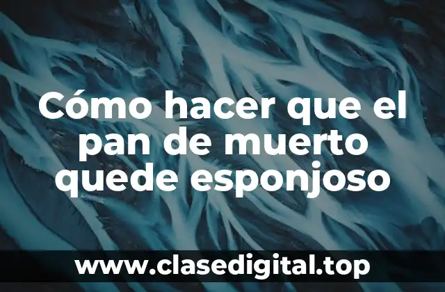 Cómo hacer que el pan de muerto quede esponjoso