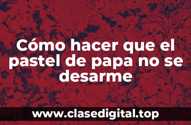 Cómo hacer que el pastel de papa no se desarme