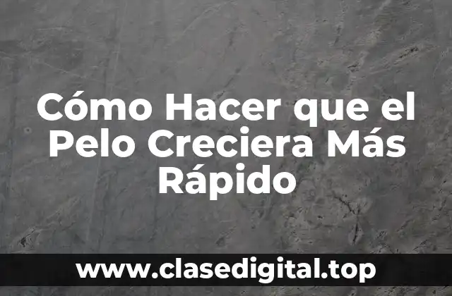 Cómo Hacer que el Pelo Creciera Más Rápido