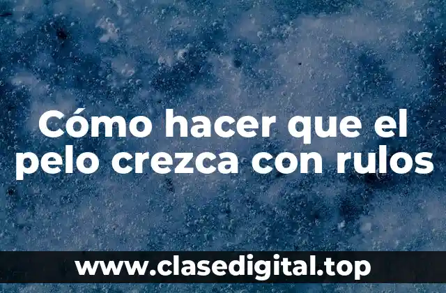 Cómo hacer que el pelo crezca con rulos