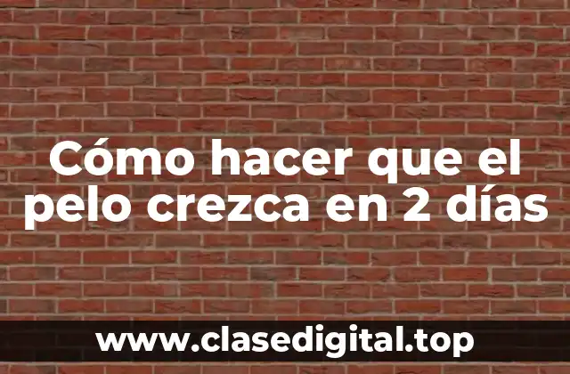 Cómo hacer que el pelo crezca en 2 días