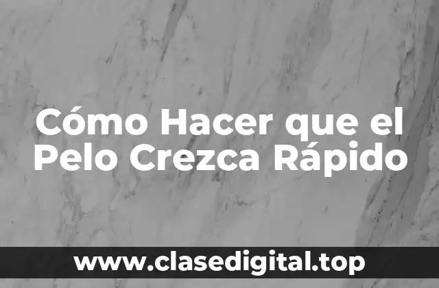 Cómo Hacer que el Pelo Crezca Rápido