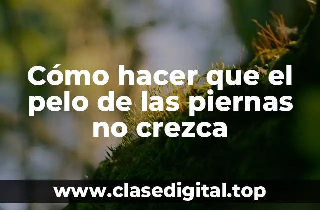 Cómo hacer que el pelo de las piernas no crezca