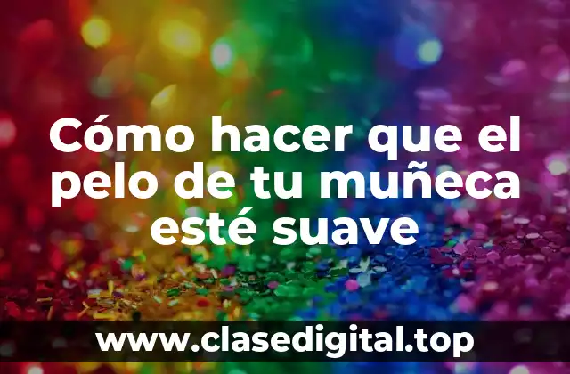 Cómo hacer que el pelo de tu muñeca esté suave