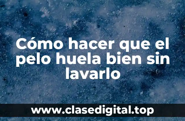 Cómo hacer que el pelo huela bien sin lavarlo