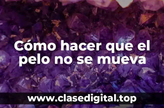 Cómo hacer que el pelo no se mueva